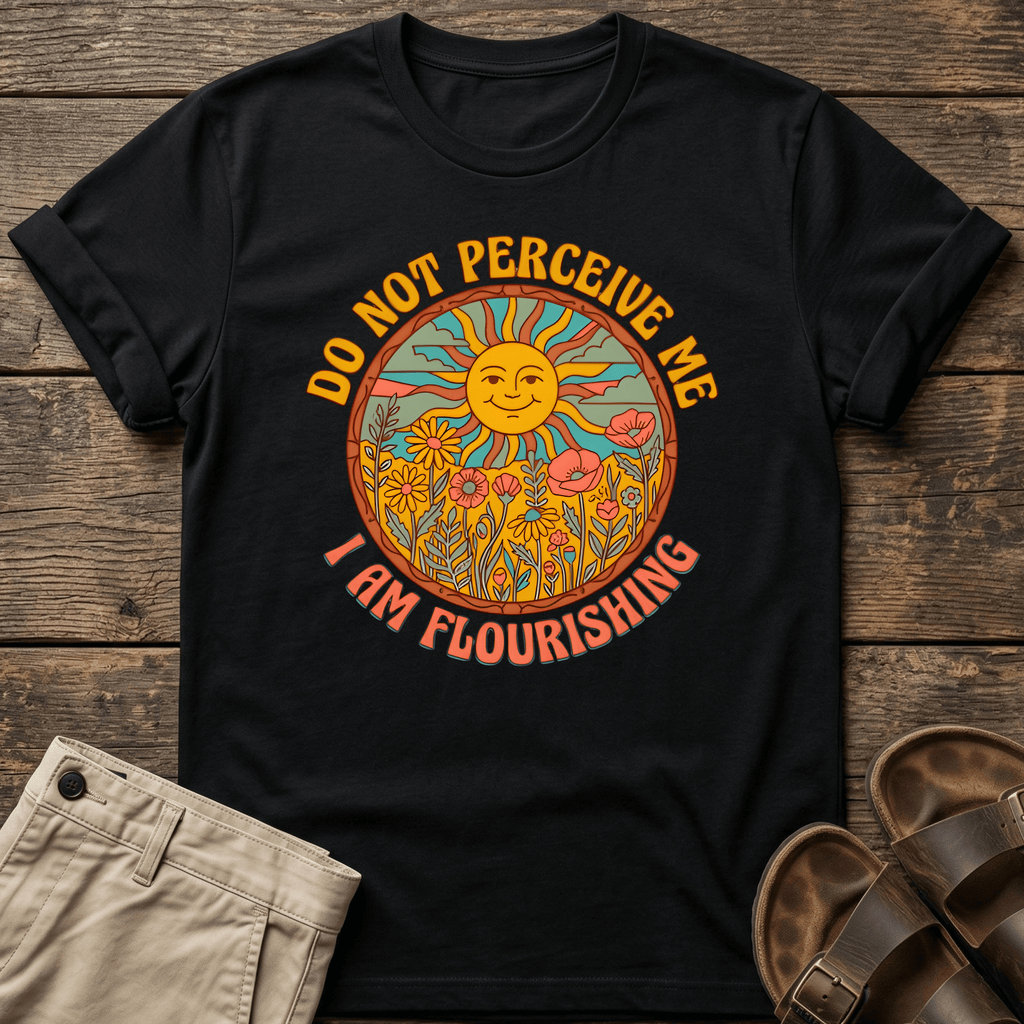 Do Not Perceive Me I Am Flourishing T-Shirt