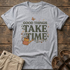 Good Things Take Time T-Shirt