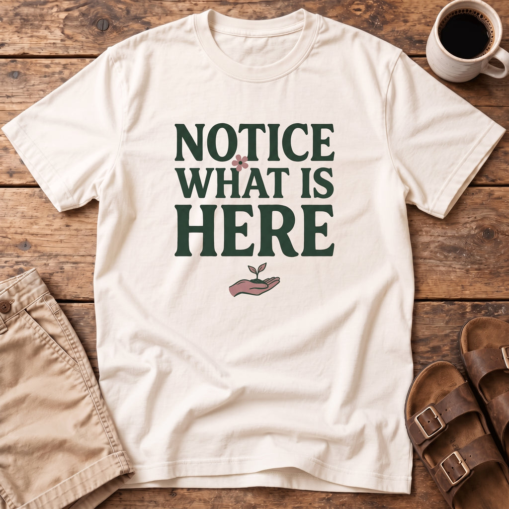 Notice What Is Here T-Shirt