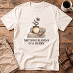 Nothing Blooms In A Hurry T-Shirt